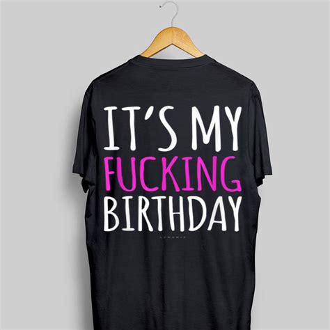 It S My Fucking Birthday Shirt Hoodie Sweater Longsleeve T Shirt