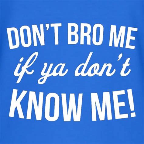 Dont Bro Me If You Dont Know Me T Shirt By Chargrilled