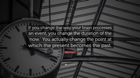 Blake Crouch Quote If You Change The Way Your Brain Processes An