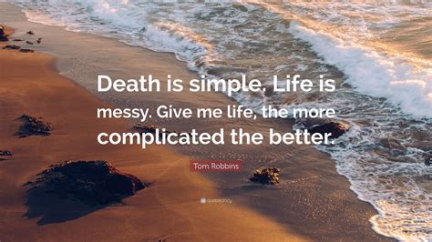 Tom Robbins Quote Death Is Simple Life Is Messy Give Me Life The