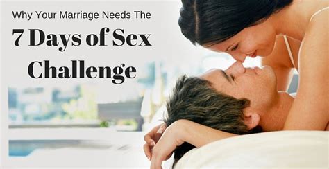 3 reasons why your marriage needs the 7 days of sex challenge [video] one extraordinary marriage