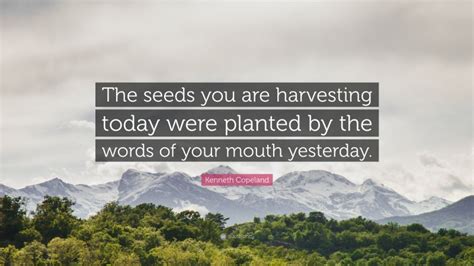 Kenneth Copeland Quote “the Seeds You Are Harvesting Today Were