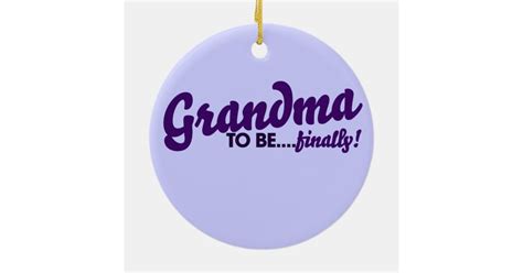 Grandma To Be Finally Ceramic Ornament Zazzle