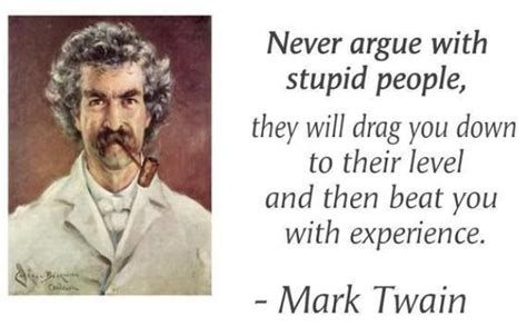 If your patience is wearing thin because you are surrounded by fools, these 'never argue with an idiot' quotes will save the day! Mark Twain On Stupid People