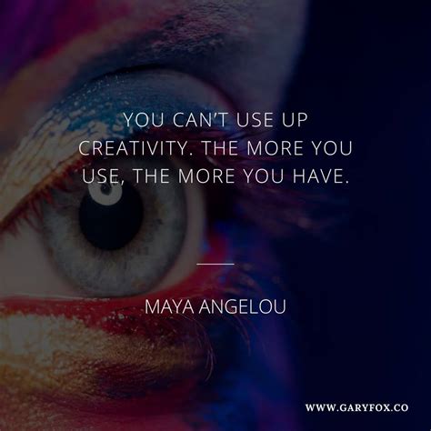 You Cant Use Up Creativity The More You Use The More You Have Maya