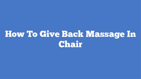 How To Give Back Massage In Chair Massage Chair Talk
