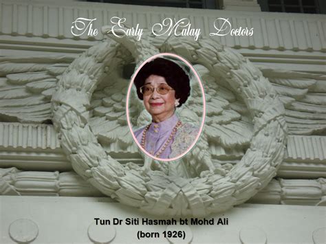 Siti hasmah binti haji mohamad ali (born 12 july 1926) is the spouse and wife of mahathir mohamad, the 4th and 7th prime minister of in this malay name, the name mohamad ali is a patronymic, not a family name, and the person should be referred to by the given name, siti hasmah. The Early Malay Doctors: 50. Dr Siti Hasmah bt Mohd Ali ...