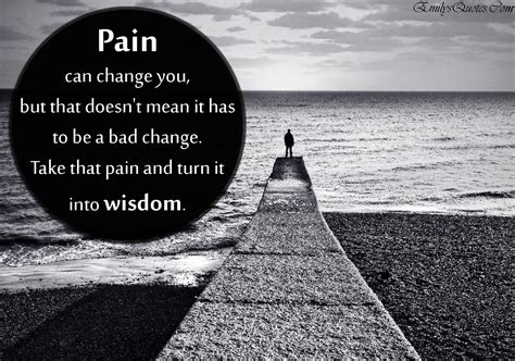 Pain Can Change You But That Doesnt Mean It Has To Be A Bad Change