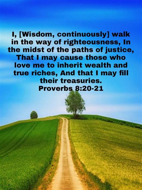 Proverbs 8:20-21 I, [Wisdom, continuously] walk in the way of ...
