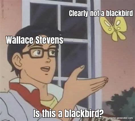 Clearly Not A Blackbird Is This A Blackbird Meme Generator