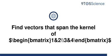 Solved Find Vectors That Span The Kernel Of 9to5science