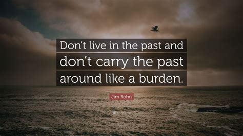 Jim Rohn Quote Dont Live In The Past And Dont Carry The Past Around
