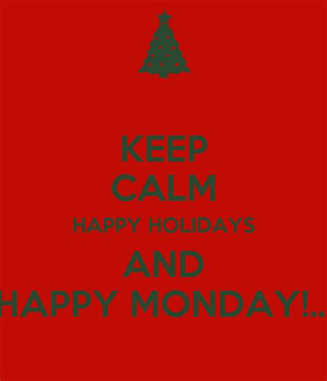 Keep Calm Happy Holidays And Happy Monday Keep Calm And Carry On