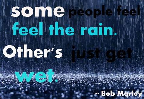 We've assembled some of his most inspiring quotes that can help brighten your day, and could even change your life if it gets you into a better frame of mind on a daily. Some people feel the rain. Other's just get wet.