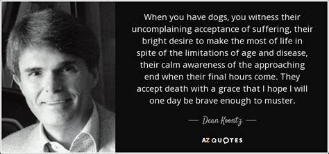 Dean Koontz Quote When You Have Dogs You Witness Their Uncomplaining