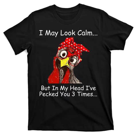 I May Look Calm But In My Head Ive Pecked You 3 Times T Shirt