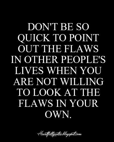 Dont Be So Quick To Point Out The Flaws In Other Peoples Lives When You Are Not Willing To