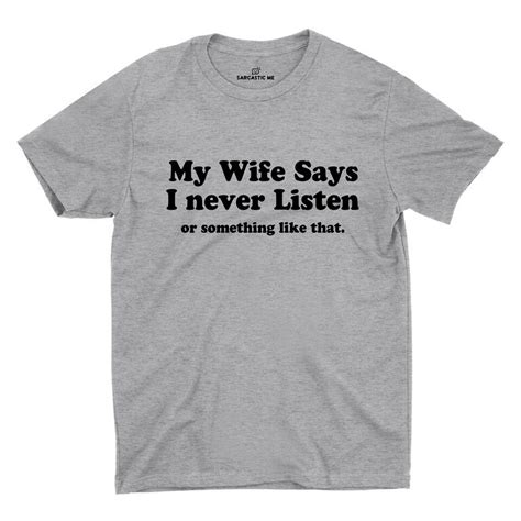 my wife says i never listen or something like that gray unisex t shirt sarcastic me funny