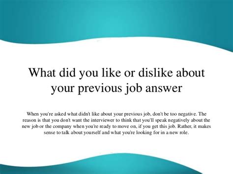 Be sure to demonstrate that you've truly thought about the position and how it will fit into your life. What did you like or dislike about your previous job answer