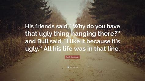 Jack Kerouac Quote His Friends Said Why Do You Have