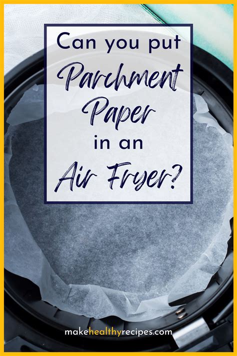 Can You Put Parchment Paper In An Air Fryer Make Healthy Recipes