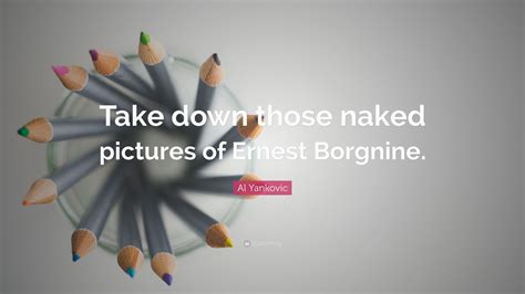 Al Yankovic Quote Take Down Those Naked Pictures Of Ernest Borgnine