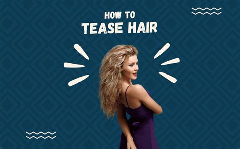 How To Tease Hair Step By Step Guide And Things To Consider
