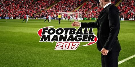 Football Manager 2017 Review Simulating The Beautiful Game