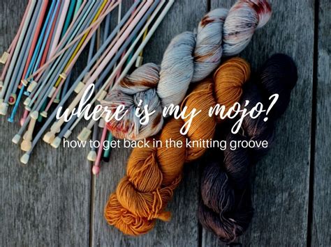 Where Is My Mojo How To Get Back In The Knitting Groove Truly Myrtle
