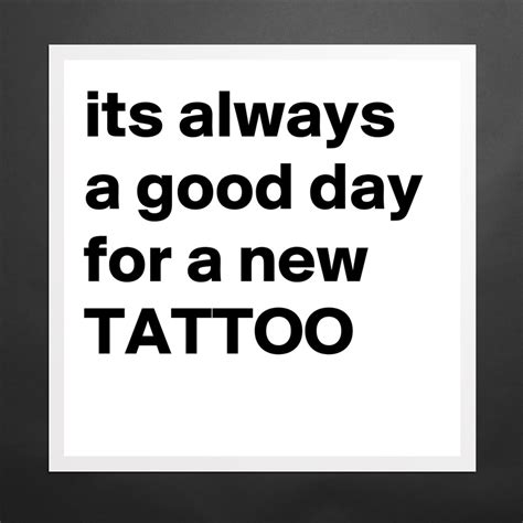 Its Always A Good Day For A New Tattoo Museum Quality Poster 16x16in By Lcalix Boldomatic Shop