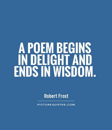 A Poem Begins In Delight And Ends In Wisdom Picture Quotes