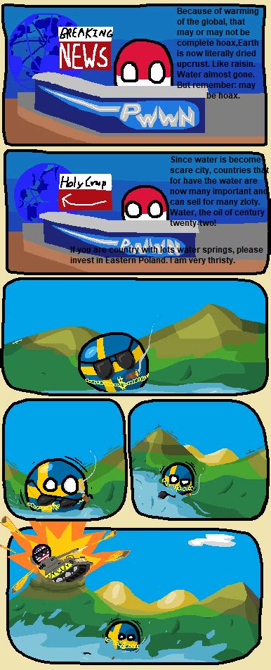 Polandball is a community webcomic and internet meme that grew out of krautchan sometime in the late 2000s. Sweden cannot into Water : polandball
