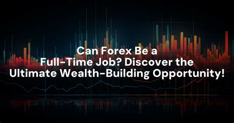 Can Forex Be a Full-Time Job? Discover the Ultimate Wealth-Building