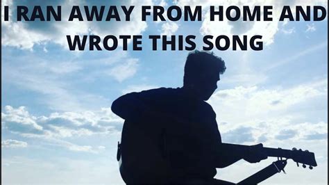 I Ran Away From Home And Wrote This Song Youtube