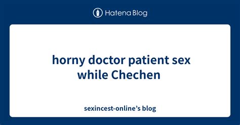 Horny Doctor Patient Sex While Chechen Sexincest Onlines Blog