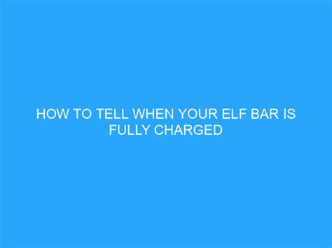 How To Tell When Your Elf Bar Is Fully Charged Helpful Advice And Tips