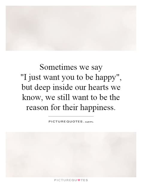 Sometimes We Say I Just Want You To Be Happy But Deep Inside