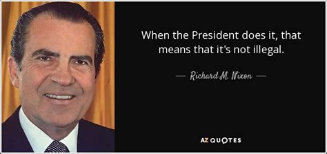 Richard M Nixon Quote When The President Does It That Means That It