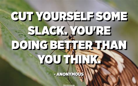 Cut Yourself Some Slack Youre Doing Better Than You Think