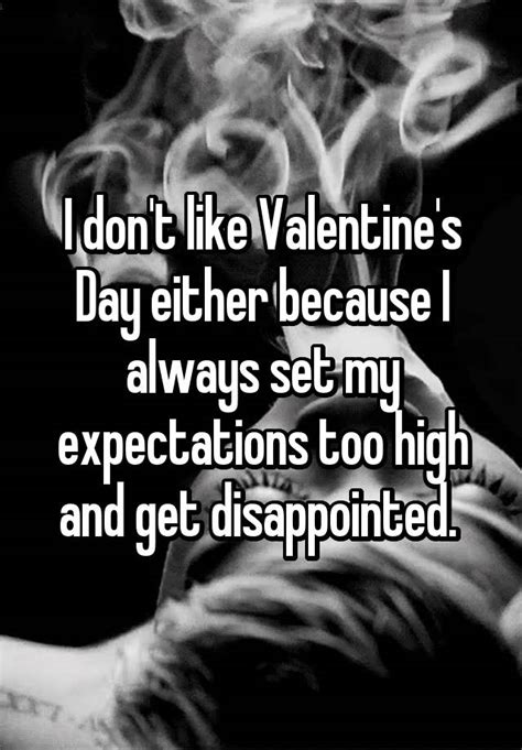 I Don T Like Valentine S Day Either Because I Always Set My Expectations Too High And Get