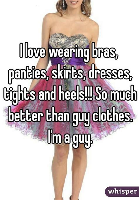 I Love Wearing Bras Panties Skirts Dresses Tights And Heels So Much Better Than Guy