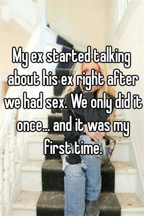 my ex started talking about his ex right after we had sex we only did it once and it was my