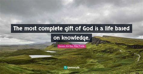 The Most Complete Gift Of God Is A Life Based On Knowledge Quote By
