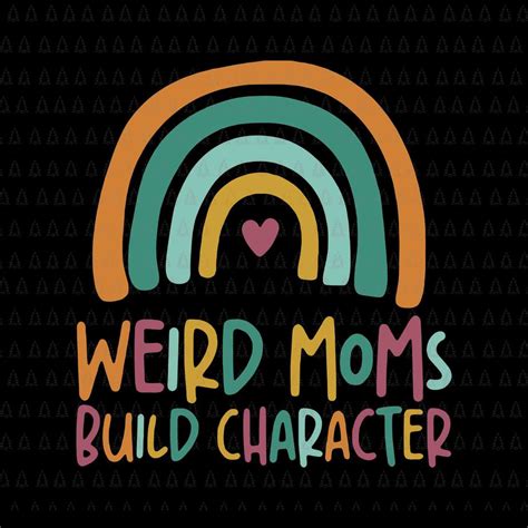 Weird Moms Build Character Rainbow Mother S Day Svg Mother S Day Svg Weird Moms Build