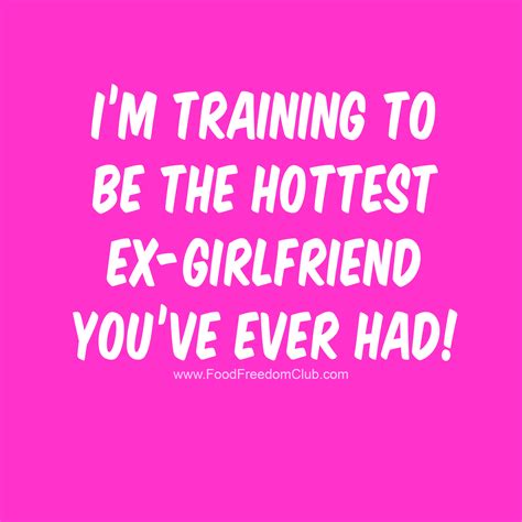 i m training to be the hottest ex girlfriend you ve ever had fitness motivation quotes ex