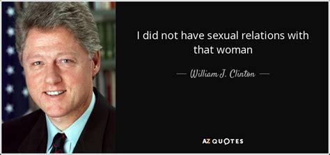 William J Clinton Quote I Did Not Have Sexual Relations With That Woman