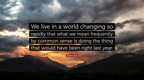 Edwin Land Quote We Live In A World Changing So Rapidly That What We