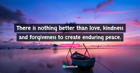 There Is Nothing Better Than Love Kindness And Forgiveness To Create