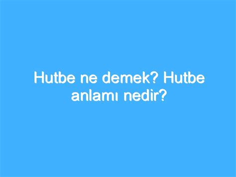 Nutuk, bir dinleyici kitlesine seslenme, söylev. Hutbe ne demek? Hutbe anlamı nedir? | Ansiklopedi