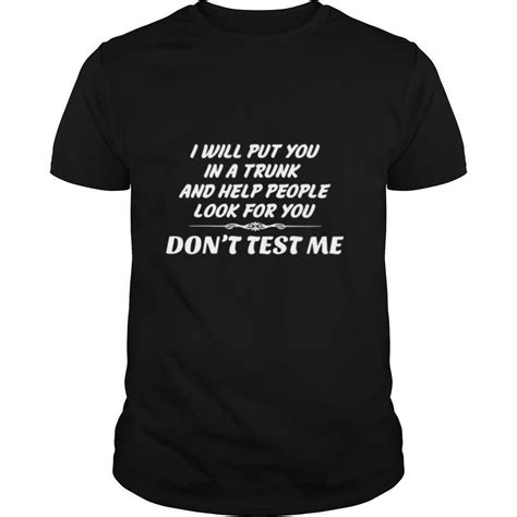 I Will Put You In The Trunk And Help People Look For You Dont Test Me Shirt